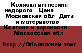 Коляска инглезина недорого › Цена ­ 4 000 - Московская обл. Дети и материнство » Коляски и переноски   . Московская обл.